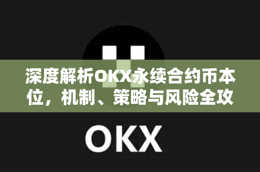 深度解析OKX永续合约币本位，机制、策略与风险全攻略