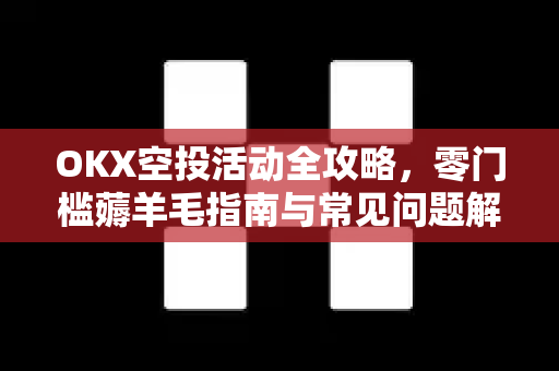OKX空投活动全攻略,零门槛薅羊毛指南与常见问题解答 OKX空投活动全攻略,零门槛薅羊毛指南与常见问题解答