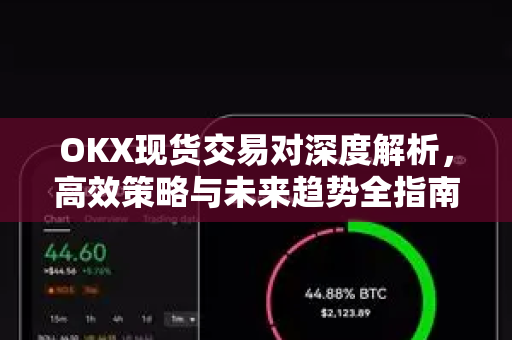 OKX现货交易对深度解析，高效策略与未来趋势全指南