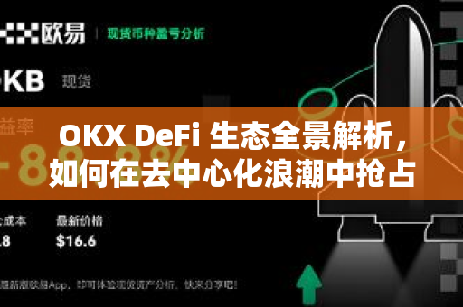 OKX DeFi 生态全景解析，如何在去中心化浪潮中抢占先机