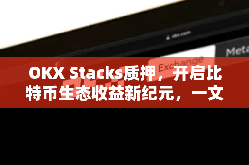 OKX Stacks质押,开启比特币生态收益新纪元,一文读懂操作全流程 OKX Stacks质押,开启比特币生态收益新纪元,一文读懂操作全流程