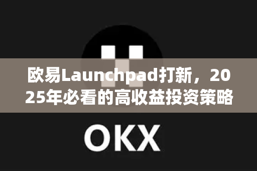欧易Launchpad打新，2025年必看的高收益投资策略与操作指南