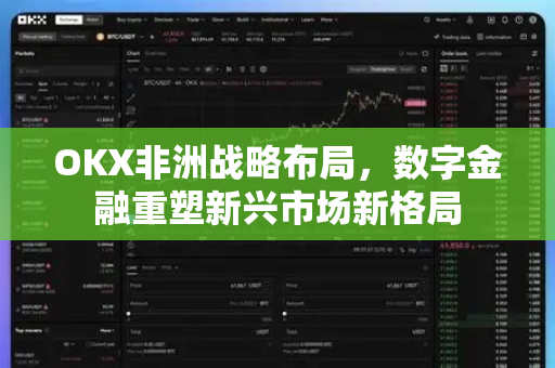 OKX非洲战略布局,数字金融重塑新兴市场新格局 OKX非洲战略布局,数字金融重塑新兴市场新格局