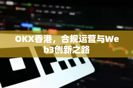 OKX香港,合规运营与Web3创新之路 OKX香港,合规运营与Web3创新之路