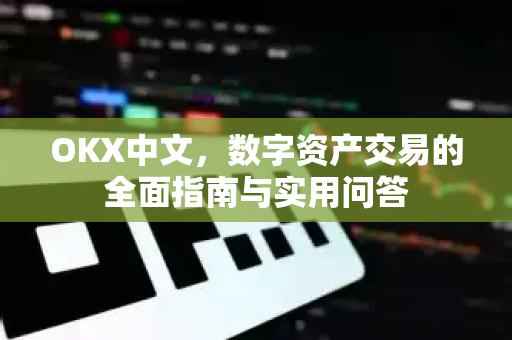OKX中文，数字资产交易的全面指南与实用问答