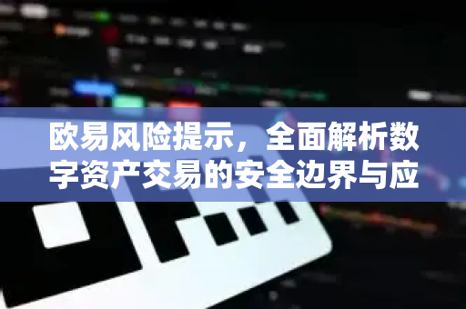 欧易风险提示,全面解析数字资产交易的安全边界与应对策略 欧易风险提示,全面解析数字资产交易的安全边界与应对策略