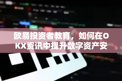 欧易投资者教育,如何在OKX资讯中提升数字资产安全与认知 欧易投资者教育,如何在OKX资讯中提升数字资产安全与认知