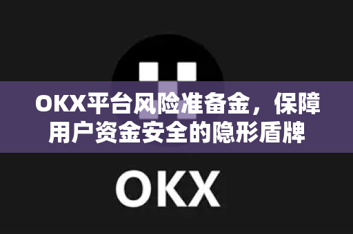 OKX平台风险准备金，保障用户资金安全的隐形盾牌