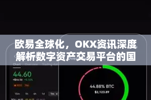 欧易全球化,OKX资讯深度解析数字资产交易平台的国际征程 欧易全球化,OKX资讯深度解析数字资产交易平台的国际征程