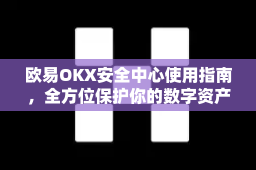欧易OKX安全中心使用指南，全方位保护你的数字资产