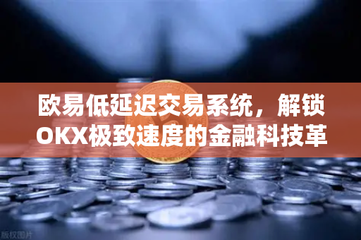 欧易低延迟交易系统,解锁OKX极致速度的金融科技革命 欧易低延迟交易系统,解锁OKX极致速度的金融科技革命