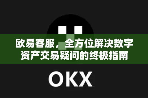 欧易客服，全方位解决数字资产交易疑问的终极指南