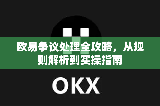 欧易争议处理全攻略,从规则解析到实操指南 欧易争议处理全攻略,从规则解析到实操指南