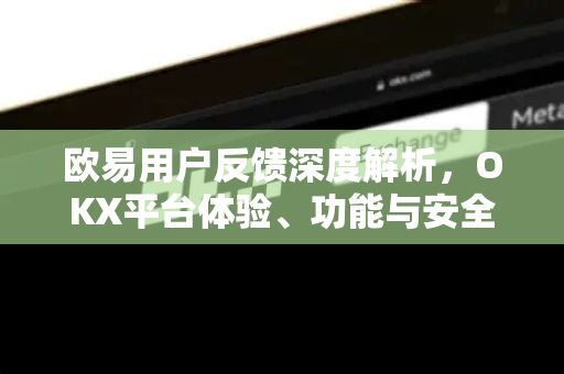 欧易用户反馈深度解析,OKX平台体验、功能与安全性的真实声音 欧易用户反馈深度解析,OKX平台体验、功能与安全性的真实声音