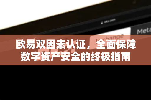 欧易双因素认证，全面保障数字资产安全的终极指南