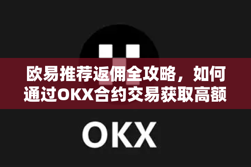 欧易推荐返佣全攻略,如何通过OKX合约交易获取高额佣金返利? 欧易推荐返佣全攻略,如何通过OKX合约交易获取高额佣金返利?