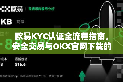 欧易KYC认证全流程指南，安全交易与OKX官网下载的必备步骤