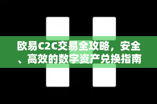欧易C2C交易全攻略,安全、高效的数字资产兑换指南 欧易C2C交易全攻略,安全、高效的数字资产兑换指南