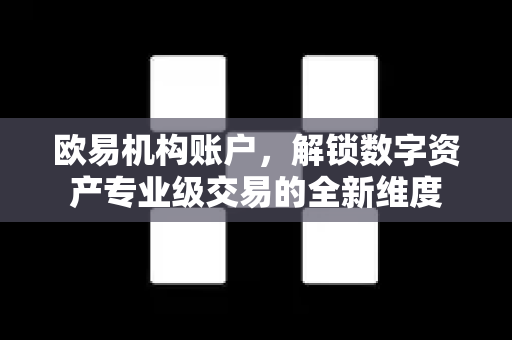 欧易机构账户,解锁数字资产专业级交易的全新维度 欧易机构账户,解锁数字资产专业级交易的全新维度