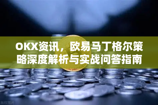 OKX资讯,欧易马丁格尔策略深度解析与实战问答指南 OKX资讯,欧易马丁格尔策略深度解析与实战问答指南