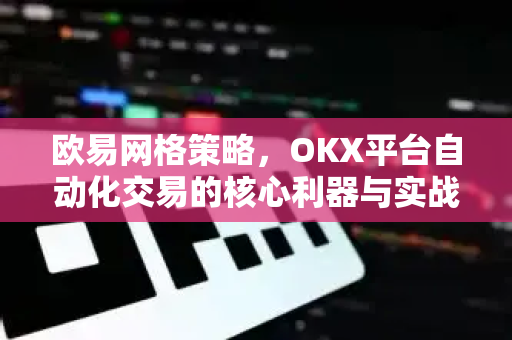 欧易网格策略,OKX平台自动化交易的核心利器与实战指南 欧易网格策略,OKX平台自动化交易的核心利器与实战指南