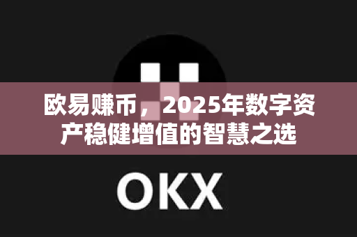 欧易赚币，2025年数字资产稳健增值的智慧之选