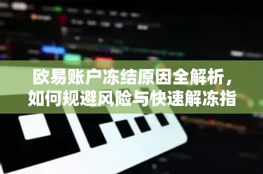 欧易账户冻结原因全解析,如何规避风险与快速解冻指南 欧易账户冻结原因全解析,如何规避风险与快速解冻指南