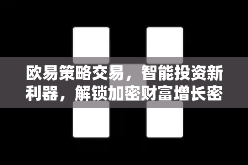 欧易策略交易,智能投资新利器,解锁加密财富增长密码 欧易策略交易,智能投资新利器,解锁加密财富增长密码
