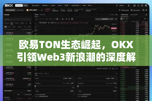 欧易TON生态崛起，OKX引领Web3新浪潮的深度解析