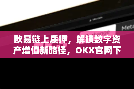 欧易链上质押,解锁数字资产增值新路径,OKX官网下载开启财富密码 欧易链上质押,解锁数字资产增值新路径,OKX官网下载开启财富密码