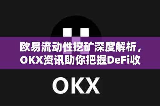 欧易流动性挖矿深度解析，OKX资讯助你把握DeFi收益新机遇