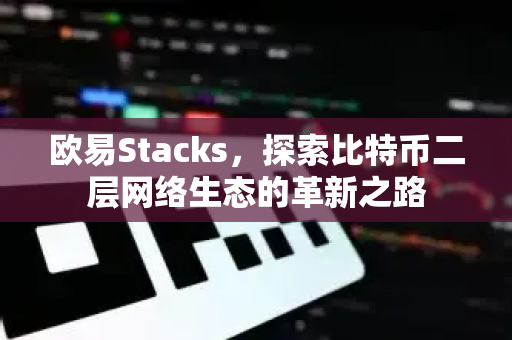 欧易Stacks，探索比特币二层网络生态的革新之路