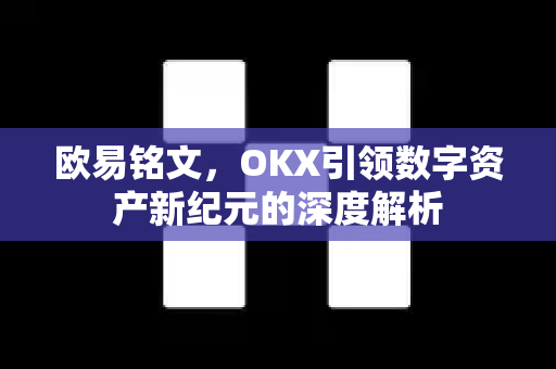 欧易铭文,OKX引领数字资产新纪元的深度解析 欧易铭文,OKX引领数字资产新纪元的深度解析