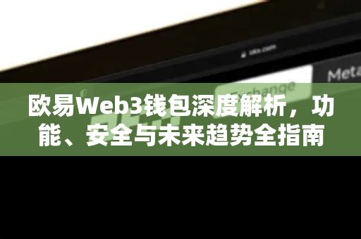欧易Web3钱包深度解析,功能、安全与未来趋势全指南 欧易Web3钱包深度解析,功能、安全与未来趋势全指南