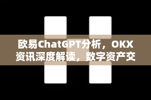 欧易ChatGPT分析，OKX资讯深度解读，数字资产交易的新风向标