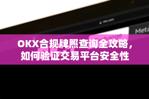 OKX合规牌照查询全攻略，如何验证交易平台安全性