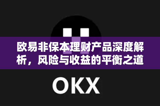 欧易非保本理财产品深度解析，风险与收益的平衡之道