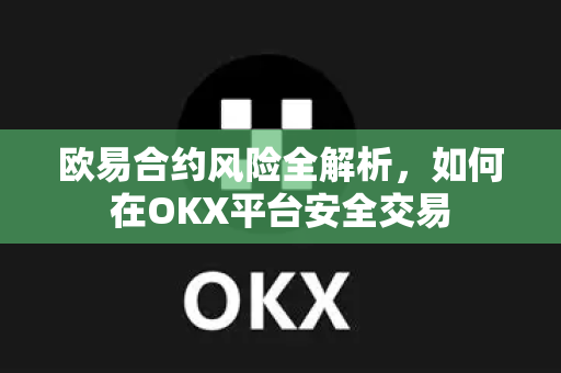 欧易合约风险全解析，如何在OKX平台安全交易