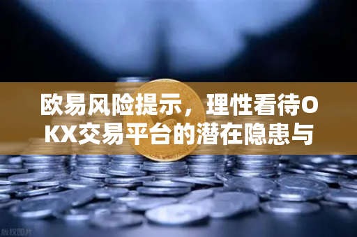 欧易风险提示，理性看待OKX交易平台的潜在隐患与实用指南