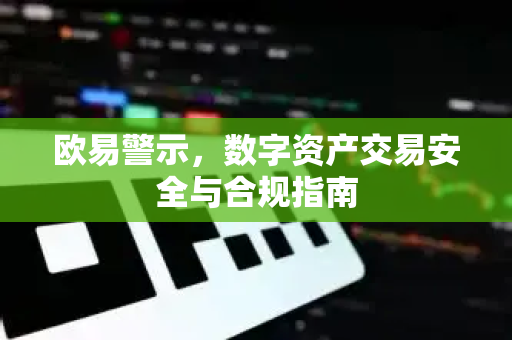 欧易警示，数字资产交易安全与合规指南