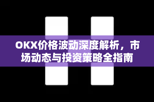 OKX价格波动深度解析，市场动态与投资策略全指南