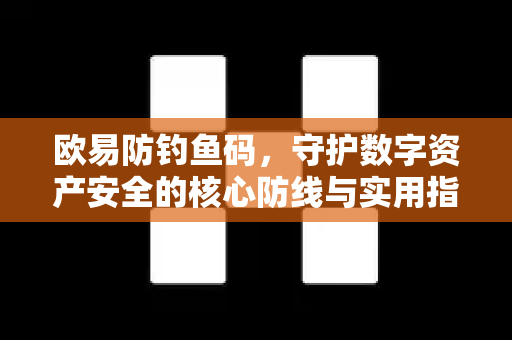 欧易防钓鱼码，守护数字资产安全的核心防线与实用指南