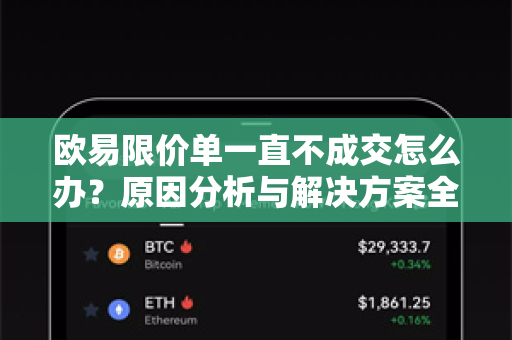 欧易限价单一直不成交怎么办?原因分析与解决方案全攻略 欧易限价单一直不成交怎么办?原因分析与解决方案全攻略