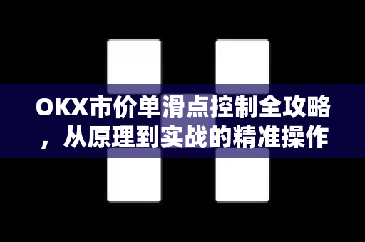 OKX市价单滑点控制全攻略,从原理到实战的精准操作指南 OKX市价单滑点控制全攻略,从原理到实战的精准操作指南