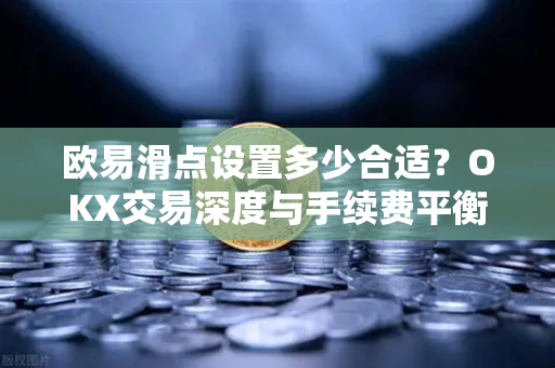 欧易滑点设置多少合适?OKX交易深度与手续费平衡全攻略 欧易滑点设置多少合适?OKX交易深度与手续费平衡全攻略