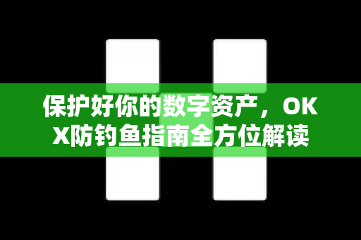 保护好你的数字资产，OKX防钓鱼指南全方位解读