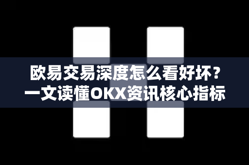 欧易交易深度怎么看好坏?一文读懂OKX资讯核心指标与实战技巧 欧易交易深度怎么看好坏?一文读懂OKX资讯核心指标与实战技巧