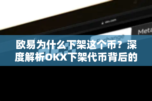 欧易为什么下架这个币?深度解析OKX下架代币背后的逻辑与影响 欧易为什么下架这个币?深度解析OKX下架代币背后的逻辑与影响