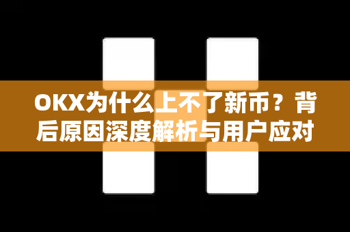 OKX为什么上不了新币?背后原因深度解析与用户应对指南 OKX为什么上不了新币?背后原因深度解析与用户应对指南
