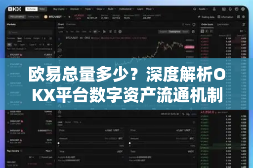 欧易总量多少?深度解析OKX平台数字资产流通机制与市场前景 欧易总量多少?深度解析OKX平台数字资产流通机制与市场前景